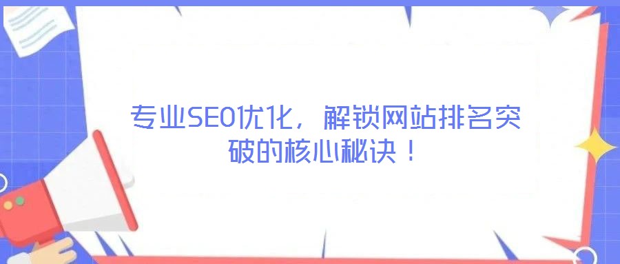 專業(yè)SEO優(yōu)化，解鎖網(wǎng)站排名突破的核心秘訣！
