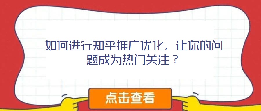 如何進(jìn)行知乎推廣優(yōu)化，讓你的問題成為熱門關(guān)注？
