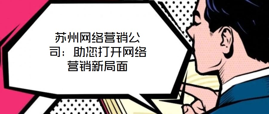 蘇州網(wǎng)絡(luò)營銷公司：助您打開網(wǎng)絡(luò)營銷新局面