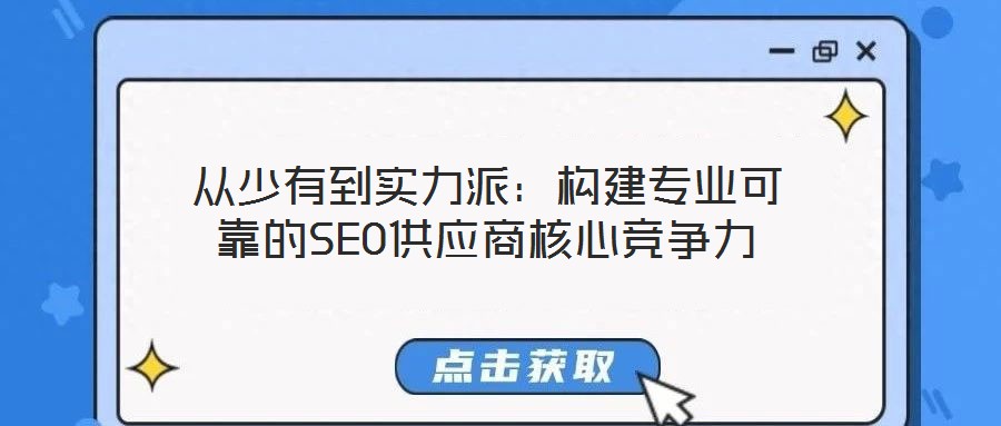 從少有到實(shí)力派：構(gòu)建專業(yè)可靠的SEO供應(yīng)商核心競爭力