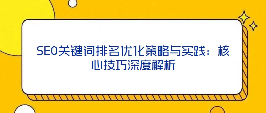 SEO關(guān)鍵詞排名優(yōu)化策略與實(shí)踐：核心技巧深度解析