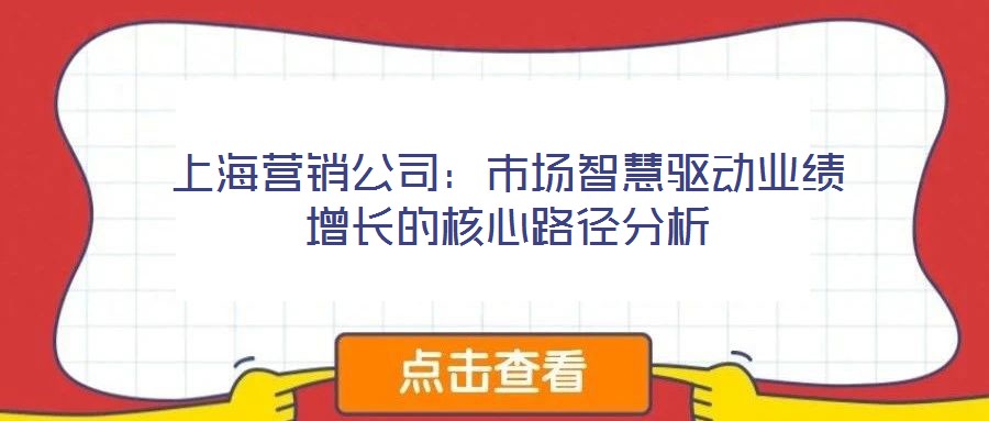 上海營(yíng)銷(xiāo)公司:市場(chǎng)智慧驅(qū)動(dòng)業(yè)績(jī)?cè)鲩L(zhǎng)的核心路徑分析