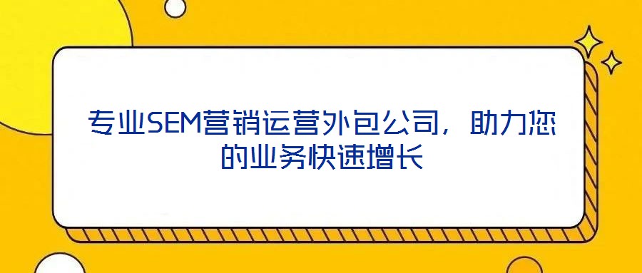 專業SEM營銷運營外包公司，助力您的業務快速增長