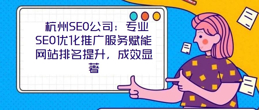  杭州SEO公司：專業SEO優化推廣服務賦能網站排名提升，成效顯著