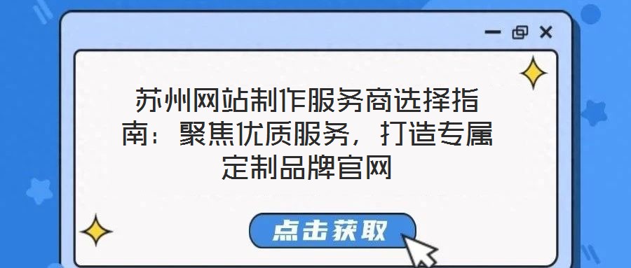 蘇州網(wǎng)站制作服務(wù)商選擇指南：聚焦優(yōu)質(zhì)服務(wù)，打造專屬定制品牌官網(wǎng)