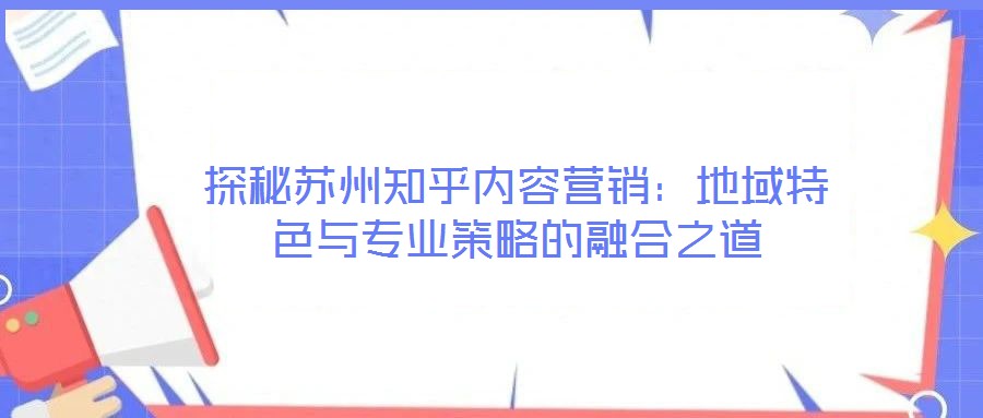 探秘蘇州知乎內容營銷：地域特色與專業策略的融合之道