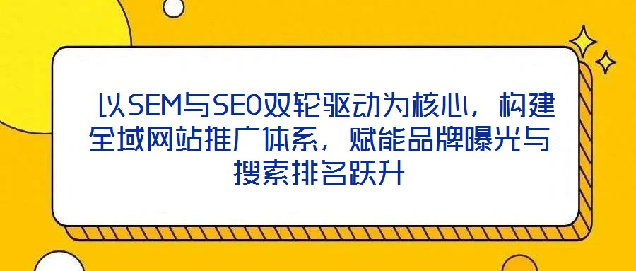  以SEM與SEO雙輪驅(qū)動(dòng)為核心，構(gòu)建全域網(wǎng)站推廣體系，賦能品牌曝光與搜索排名躍升