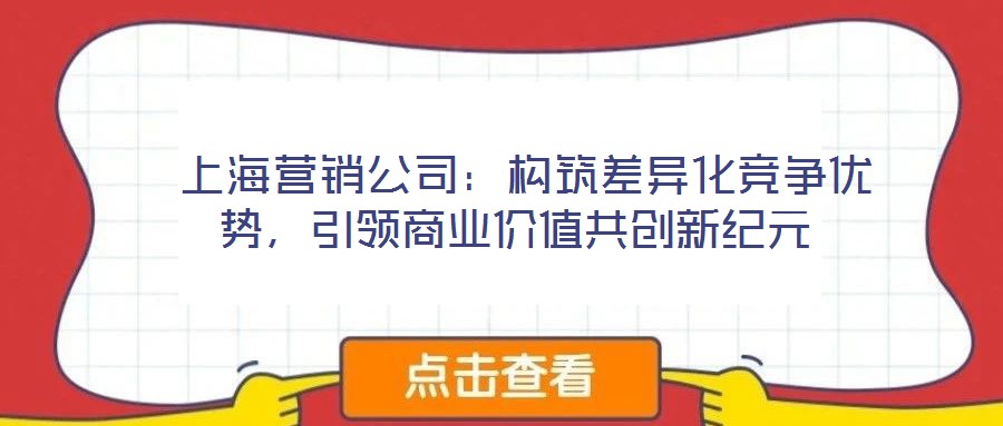  上海營銷公司：構筑差異化競爭優(yōu)勢，引領商業(yè)價值共創(chuàng)新紀元