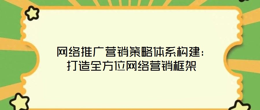  網絡推廣營銷策略體系構建：打造全方位網絡營銷框架