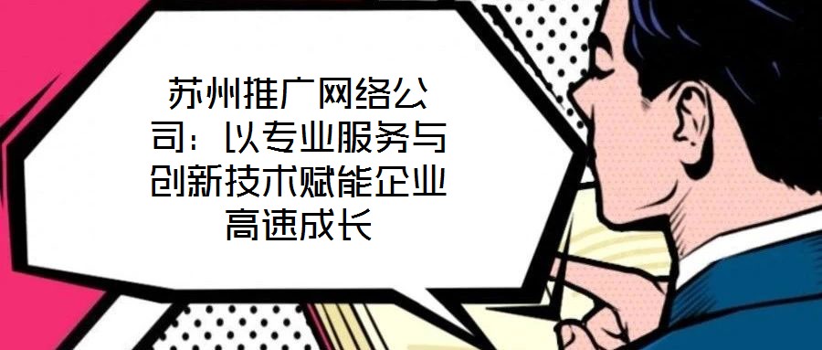 蘇州推廣網絡公司：以專業服務與創新技術賦能企業高速成長