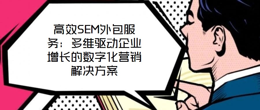 高效SEM外包服務(wù)：多維驅(qū)動(dòng)企業(yè)增長的數(shù)字化營銷解決方案