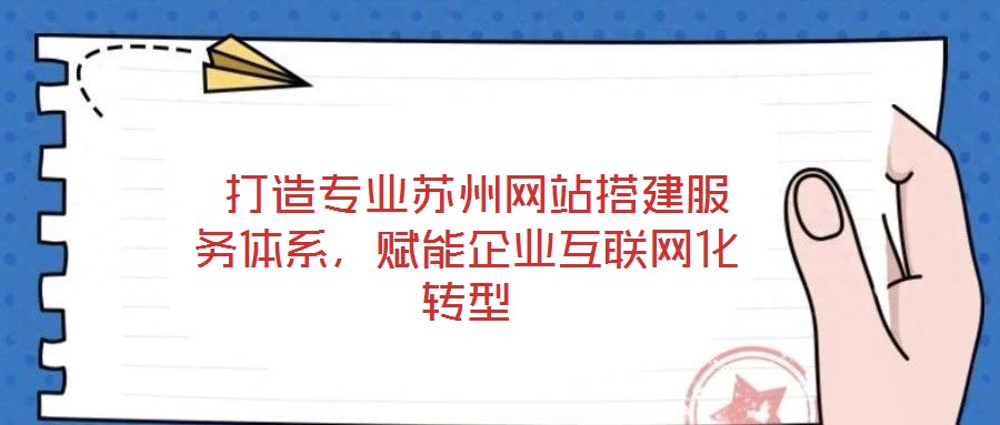  打造專業蘇州網站搭建服務體系，賦能企業互聯網化轉型