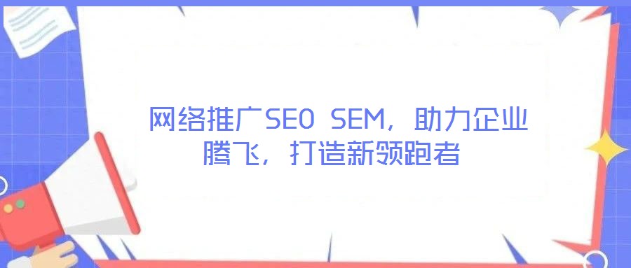  網絡推廣SEO SEM，助力企業騰飛，打造新領跑者