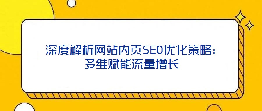  深度解析網站內頁SEO優(yōu)化策略：多維賦能流量增長