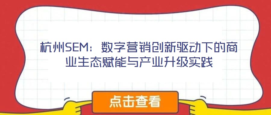 杭州SEM：數(shù)字營(yíng)銷創(chuàng)新驅(qū)動(dòng)下的商業(yè)生態(tài)賦能與產(chǎn)業(yè)升級(jí)實(shí)踐