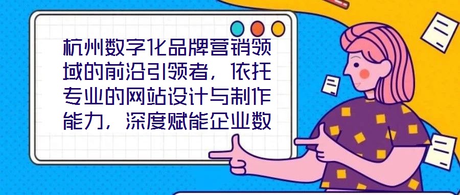 杭州數字化品牌營銷領域的前沿引領者，依托專業的網站設計與制作能力，深度賦能企業數字化轉型，通過系統化品牌營銷策略，助力客戶塑造卓越品牌形象，拓寬商業機會邊界，沉