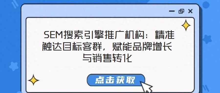  SEM搜索引擎推廣機(jī)構(gòu)：精準(zhǔn)觸達(dá)目標(biāo)客群，賦能品牌增長與銷售轉(zhuǎn)化