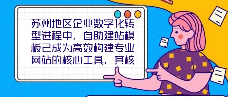 蘇州地區企業數字化轉型進程中，自助建站模板已成為高效構建專業網站的核心工具，其核心價值在于通過標準化與定制化結合的方案，助力企業在降低建站成本的同時，快速打造符
