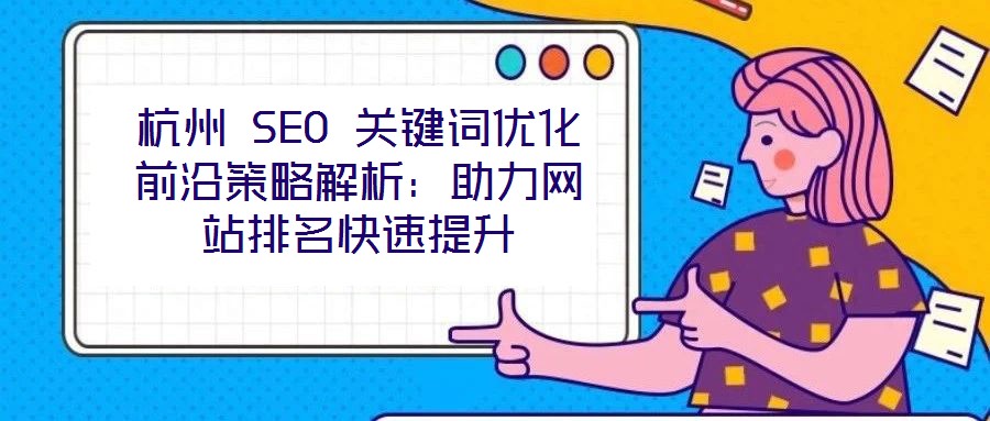 杭州 SEO 關鍵詞優(yōu)化前沿策略解析：助力網(wǎng)站排名快速提升