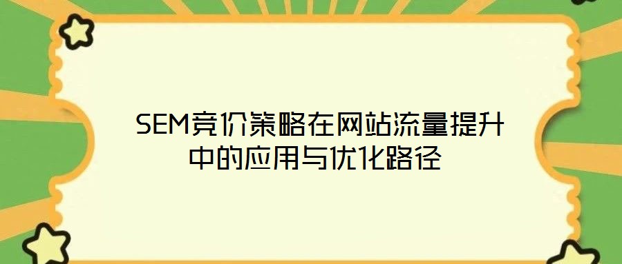 SEM競價策略在網站流量提升中的應用與優化路徑