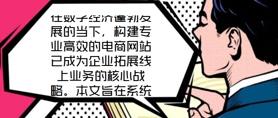 在數(shù)字經(jīng)濟蓬勃發(fā)展的當下，構(gòu)建專業(yè)高效的電商網(wǎng)站已成為企業(yè)拓展線上業(yè)務(wù)的核心戰(zhàn)略。本文旨在系統(tǒng)闡述電商網(wǎng)站搭建服務(wù)的關(guān)鍵要素，通過深度優(yōu)化用戶體驗、精細化視覺設(shè)