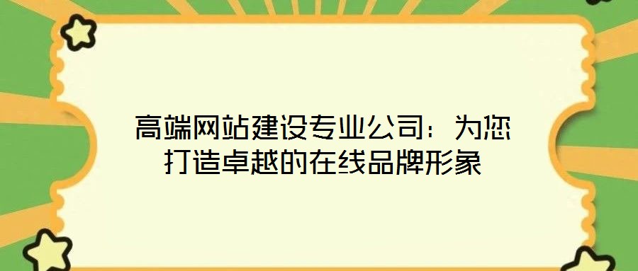 高端網(wǎng)站建設(shè)專業(yè)公司:為您打造卓越的在線品牌形象