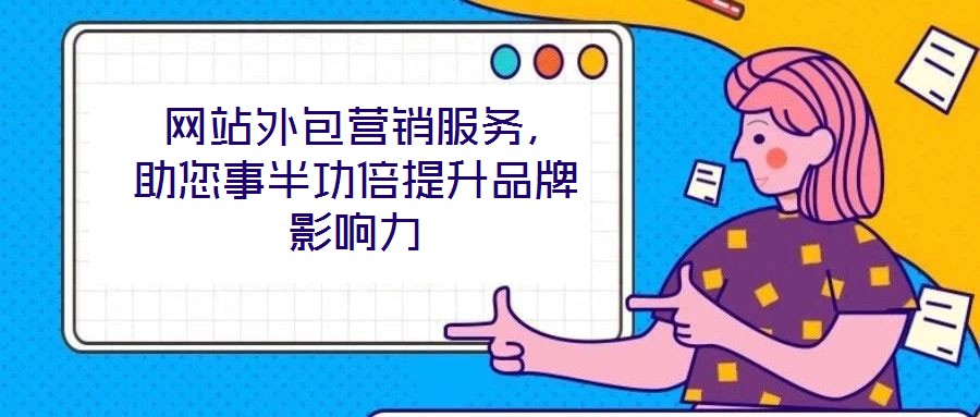  網(wǎng)站外包營銷服務(wù)，助您事半功倍提升品牌影響力