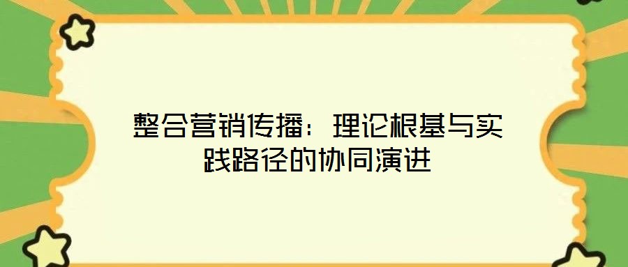 整合營銷傳播：理論根基與實(shí)踐路徑的協(xié)同演進(jìn)
