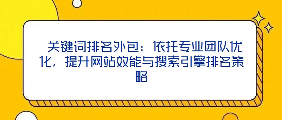  關(guān)鍵詞排名外包：依托專業(yè)團(tuán)隊(duì)優(yōu)化，提升網(wǎng)站效能與搜索引擎排名策略
