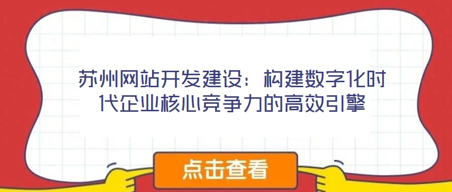 蘇州網(wǎng)站開發(fā)建設(shè)：構(gòu)建數(shù)字化時(shí)代企業(yè)核心競(jìng)爭(zhēng)力的高效引擎
