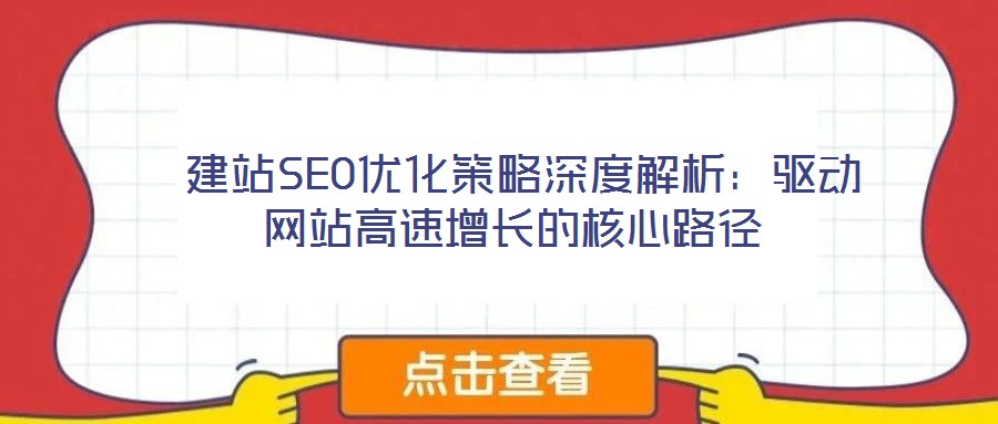  建站SEO優(yōu)化策略深度解析：驅(qū)動(dòng)網(wǎng)站高速增長的核心路徑