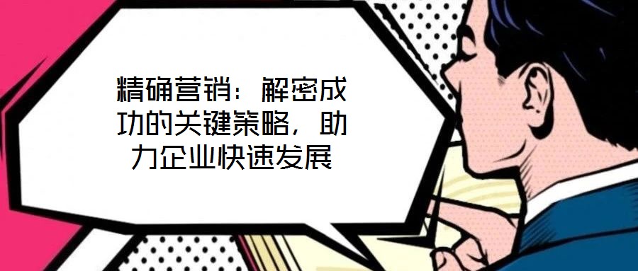 精確營銷:解密成功的關(guān)鍵策略,助力企業(yè)快速發(fā)展