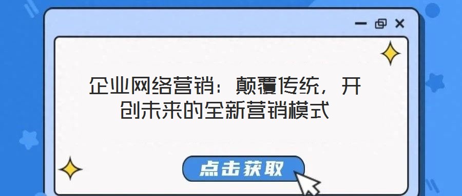 企業(yè)網(wǎng)絡(luò)營(yíng)銷：顛覆傳統(tǒng)，開(kāi)創(chuàng)未來(lái)的全新?tīng)I(yíng)銷模式