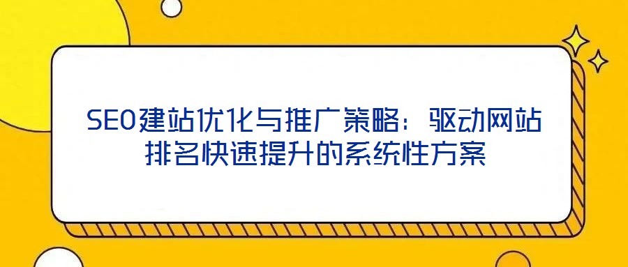 SEO建站優化與推廣策略：驅動網站排名快速提升的系統性方案