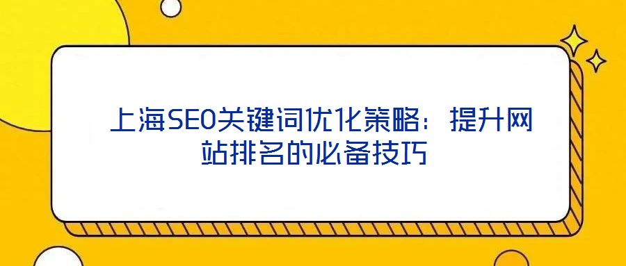  上海SEO關(guān)鍵詞優(yōu)化策略：提升網(wǎng)站排名的必備技巧