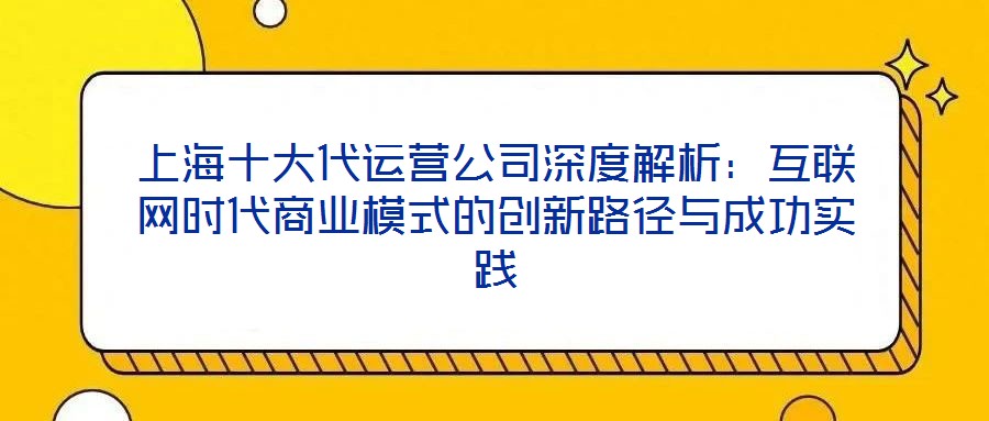 上海十大代運(yùn)營(yíng)公司深度解析：互聯(lián)網(wǎng)時(shí)代商業(yè)模式的創(chuàng)新路徑與成功實(shí)踐