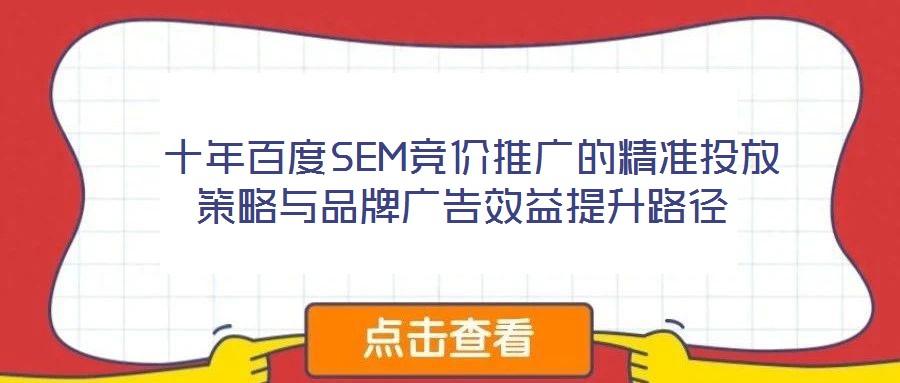  十年百度SEM競(jìng)價(jià)推廣的精準(zhǔn)投放策略與品牌廣告效益提升路徑