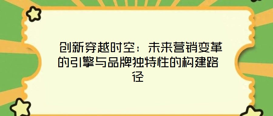  創(chuàng)新穿越時(shí)空：未來(lái)營(yíng)銷變革的引擎與品牌獨(dú)特性的構(gòu)建路徑