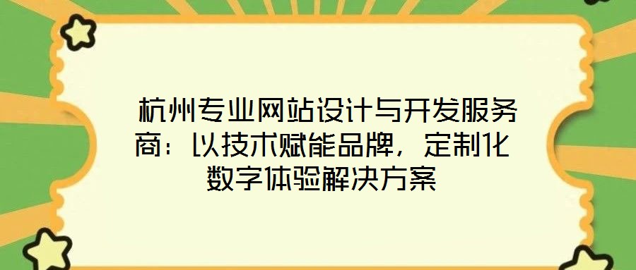  杭州專業(yè)網(wǎng)站設計與開發(fā)服務商：以技術賦能品牌，定制化數(shù)字體驗解決方案