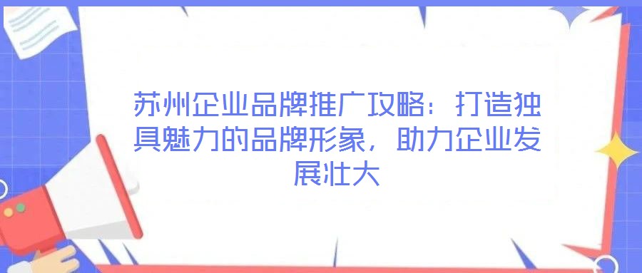 蘇州企業品牌推廣攻略：打造獨具魅力的品牌形象，助力企業發展壯大