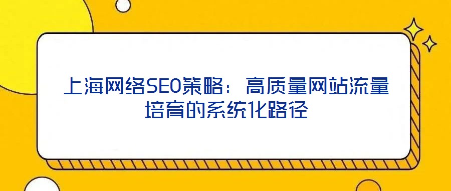 上海網絡SEO策略：高質量網站流量培育的系統化路徑