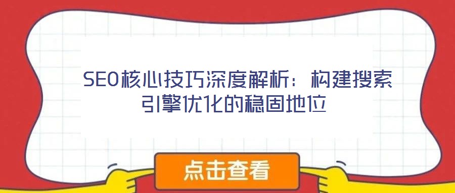  SEO核心技巧深度解析：構建搜索引擎優化的穩固地位
