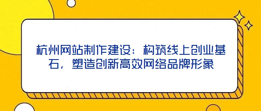 杭州網站制作建設：構筑線上創業基石，塑造創新高效網絡品牌形象
