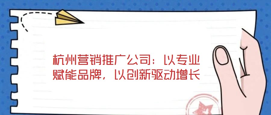杭州營(yíng)銷推廣公司：以專業(yè)賦能品牌，以創(chuàng)新驅(qū)動(dòng)增長(zhǎng)