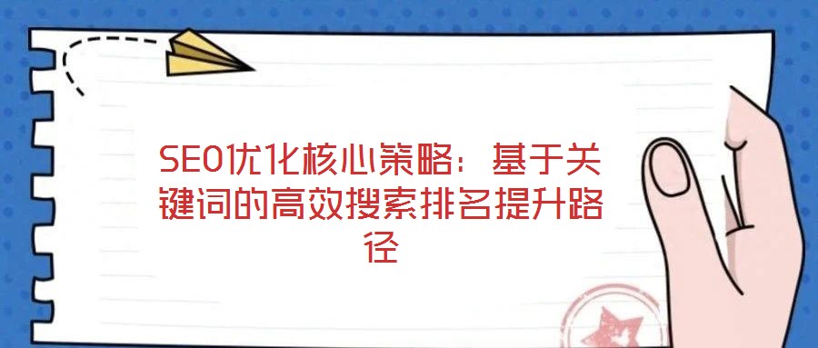 SEO優化核心策略：基于關鍵詞的高效搜索排名提升路徑