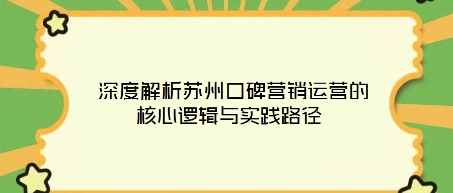 深度解析蘇州口碑營銷運營的核心邏輯與實踐路徑