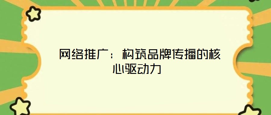  網絡推廣：構筑品牌傳播的核心驅動力