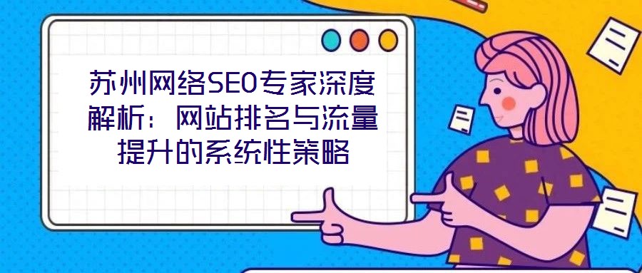 蘇州網絡SEO專家深度解析：網站排名與流量提升的系統性策略