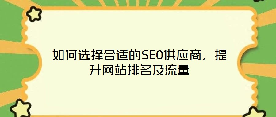 如何選擇合適的SEO供應(yīng)商，提升網(wǎng)站排名及流量