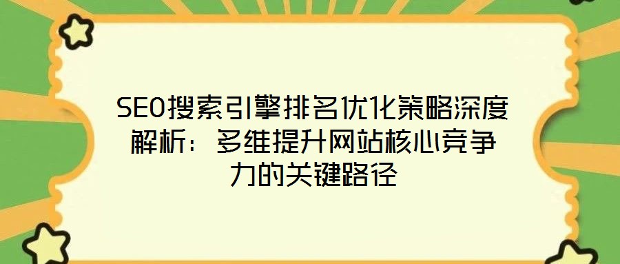 SEO搜索引擎排名優(yōu)化策略深度解析：多維提升網(wǎng)站核心競爭力的關(guān)鍵路徑